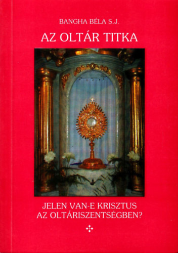 Bangha B�la - Az olt�r titka (Jelen van-e Krisztus az olt�riszents�gben?)