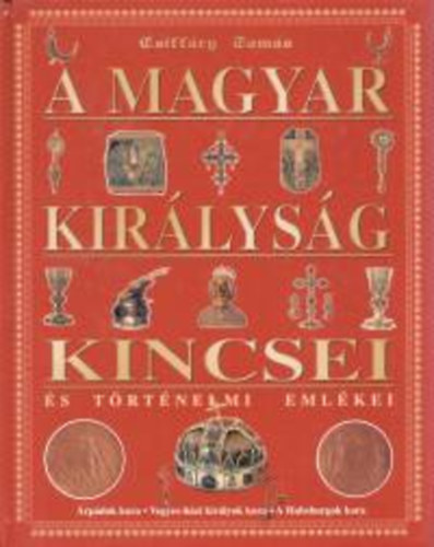 Csiffáry Tamás - A magyar királyság kincsei és történelmi emlékei