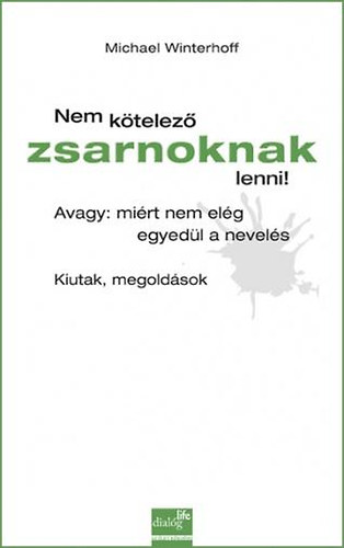 Michael Winterhoff - Nem ktelez zsarnoknak lenni! Avagy: mirt nem elg egyedl a nevels