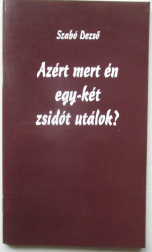 Szab� Dezs� - Az�rt mert �n egy-k�t zsid�t ut�lok?