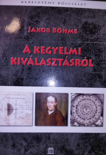 Jakob B�hme - A kegyelmi kiv�laszt�sr�l avagy Istennek az ember feletti rendel�s�r�l