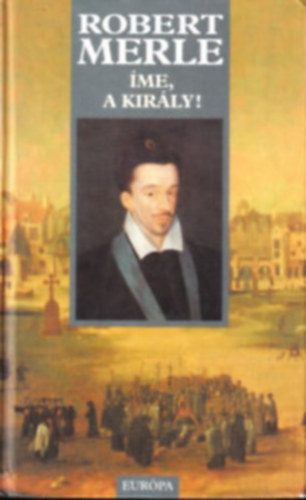 Robert Merle - Ime, a kirly!.