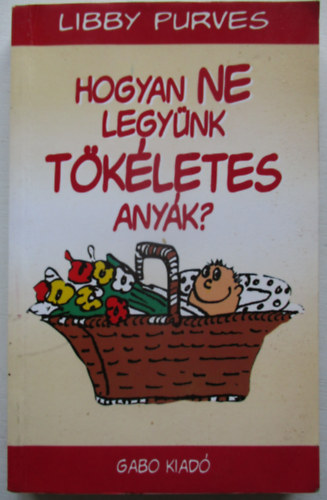 Libby Purves - Hogyan ne legynk tkletes anyk?