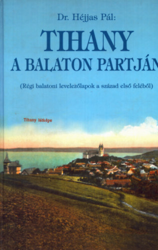 Dr. Héjjas Pál - Tihany a Balaton partján (Régi balatoni levelezőlapok a XX. század első feléből)