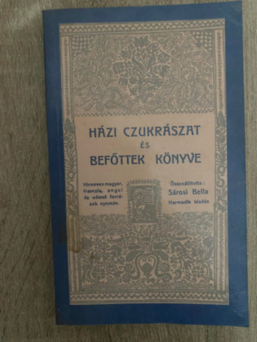 Szerk.: S�rosi Bella - H�zi cukr�szat �s bef�ttek k�nyve - HIRNEVES MAGYAR, FRANCIA, ANGOL �S N�MET FORR�SOK NYOM�N