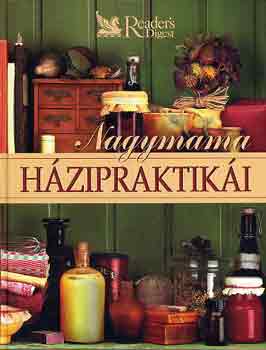Reader's Digest Kiad Kft. - Nagymama hzipraktiki. Egszsg - Testpols - Hztarts - Konyha - Kertszkeds