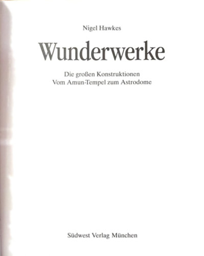 Nigel Hawkes - Wunderwerke - Die großen Konstruktionen. Vom Amun- Tempel zum Astrodome