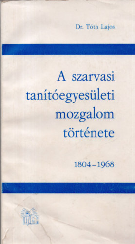 Dr. Tth Lajos - A szarvasi tantegyesleti mozgalom trtnete 1804-1968
