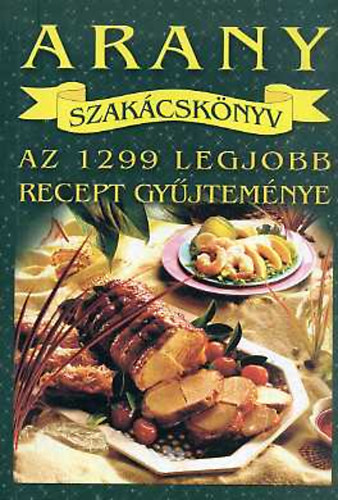 Szilvssy Mariska szerkesztette - Arany szakcsknyv-az 1299 legjobb recept gyjtemnye