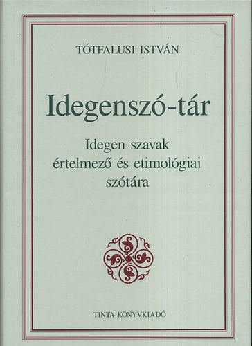 T�tfalusi Istv�n - Idegensz�-t�r - Idegen szavak �rtelmez� �s etimol�giai sz�t�ra (A magyar nyelv k�zik�nyvei)