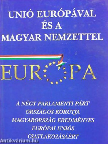 Unió Európával és a magyar nemzettel! A NÉGY PARLAMENTI PÁRT ORSZÁGOS KÖRÚTJA MAGYARORSZÁG EREDMÉNYES EURÓPAI UNIÓS CSATLAKOZÁSÁÉRT -