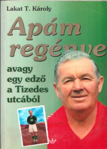 Lakat T. Kroly - Apm regnye -  avagy egy edz a Tizedes utcbl