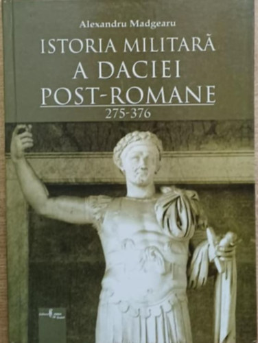 Alexandru Madgearu - Istoria militará a daciei post-romane 275-376 (A rómaiak utáni Dacia hadtörténete 275-376 között)