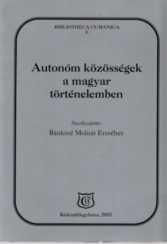 B�nkin� Moln�r Erzs�bet  (szerk.) - Auton�m k�z�ss�gek a magyar t�rt�nelemben. A Kiskun M�zeumban rendezett konferencia eload�sai (2003. m�jus 22-23.)