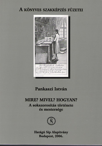 Pankaszi Istvn - Mire? Mivel? Hogyan? - A sokszorosts trtnete s mestersge (A Knyves Szakkpzs Fzetei)