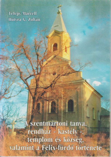 Telepy Marcell, Hutyra G. Zoltán - A szentmártoni tanya, rendház- kastély- , templom és község , valamint a Félix-fürdő története