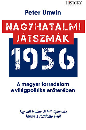 Peter Unwin - Nagyhatalmi játszmák - 1956 - A magyar forradalom a világpolitika erőterében