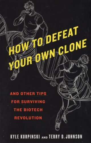 Terry D. Johnson Kyle Kurpinski - How to Defeat Your Own Clone: And Other Tips for Surviving the Biotech Revolution