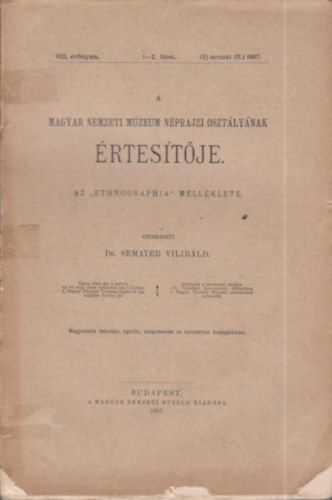 Dr. Semayer Vilibld  (szerk.) - A Magyar Nemzeti Mzeum Nprajzi Osztlynak rtestje - Az "Ethnographia" mellklete (VIII.vfolyam 1-2.fzet) 1907.
