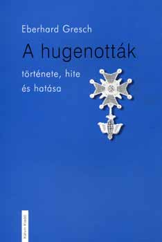 Eberhard GResch - A hugenottk trtnete, hite s hatsa