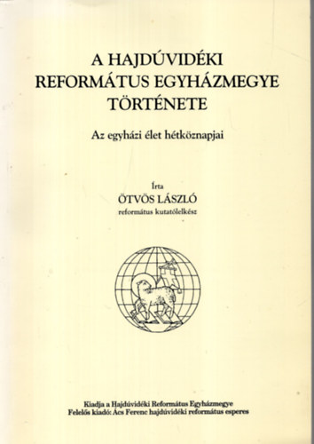 Ötvös László - A Hajdúvidéki Református Egyházmegye története (az egyházi élet hétköznapjai)