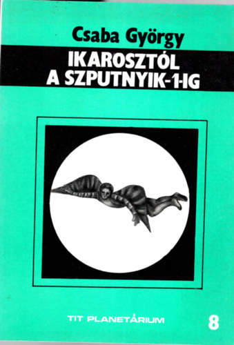 Csaba Gy�rgy - Ikaroszt�l a Szputnyik-1-ig ( Az  �rkutat�s el�t�rt�nete )