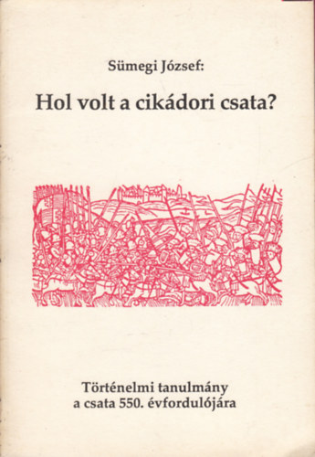 Sümegi József - Hol volt a cikádori csata? (Történelmi tanulmány a csata 550. évfordulójára)