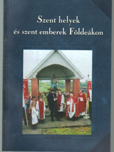 Tóth Ferenc (szerk.) - Szent helyek és szent emberek Földeákon
