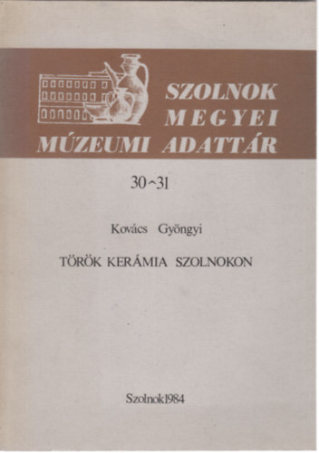 Kovács Gyöngyi - Török kerámia Szolnokon (Szolnok megyei Múzeumi Adattár)