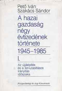 Pet� Iv�n-Szak�cs S�ndor - A hazai gazdas�g n�gy �vtized�nek t�rt�nete 1945-1985 I.