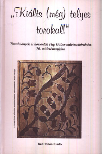 'Ki�lts (m�g) telyes torokal' - Tanulm�nyok, k�sz�nt�k Pap G�bor m�v�szett�rt�n�sz 70. sz�let�snapj�ra