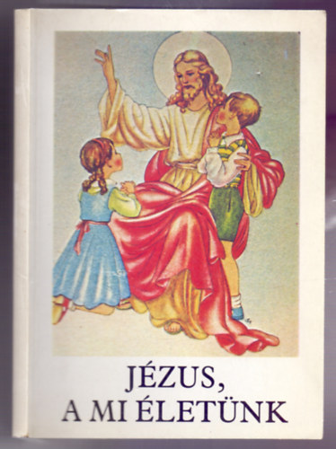 Bajtai Zsigmond - J�zus, a mi �let�nk - Hittank�nyv az �ltal�nos iskola 3. oszt�lya sz�m�ra az els��ldoz�s anyag�val (a 2. oszt�ly anyag�nak a megjel�l�s�vel) /10. kiad�s/