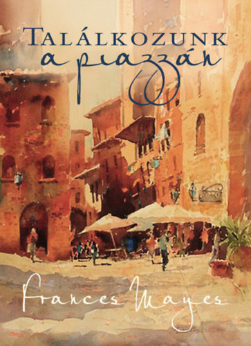 Frances Mayes - Találkozunk a piazzán