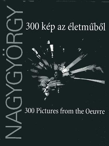 Gera Mihály (szerk.) - Nagygyörgy: 300 kép az életműből - 300 Pictures from the Oeuvre