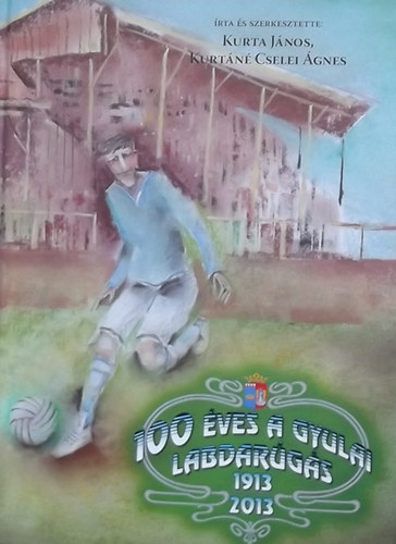 Kurta J�nos; Kurt�n� Cselei �gnes - 100 �ves a gyulai labdar�g�s 1913-2013