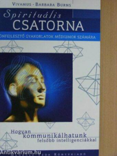 Szerz� Vivamus-Barbara Burns Ford�t� Patk�s Szilvia Palatin Ede Lektor Dr. Pap �va - Spiritu�lis csatorna �nfejleszt� gyakorlatok m�diumok sz�m�ra/Hogyan kommunik�lhatunk fels�bb intelligenci�nkkal    - A n�gy test m�k�d�s�nek megismer�se