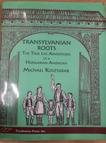 Kosztarab Mihly - Transylvanian Roots - The True Life Adventures of a Hungarian-American