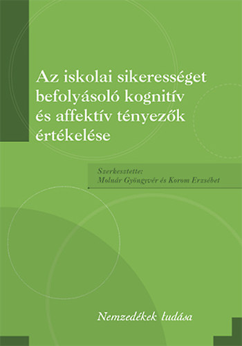 Moln�r Gy�ngyv�r - Korom Erzs�bet  (szerk.) - Az iskolai sikeress�get befoly�sol� kognit�v �s affekt�v t�nyez�k �rt�kel�se