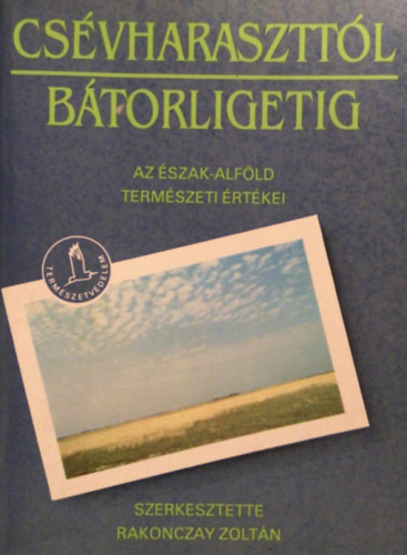 Rakonczay Zoltán (szerk.) - Csévharaszttól Bátorligetig (Az Észak-Alföld természeti értékei)