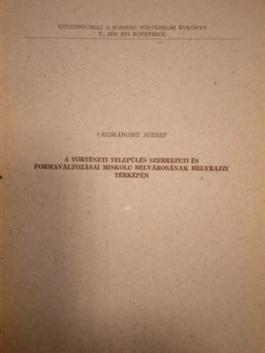 Komromy Jzsef - A trtneti telepls szerkezeti s formavltozsai Miskolc belvrosnak helyrajzi trkpn ( Klnnyomat a Borsodi Trtnelmi vknyv V., 1976. vi ktetbl