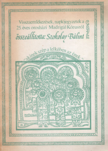 Szokolay Bálint - Visszaemlékezések, naplójegyzetek a 25. évi orosházi Madrigál Kórusról.. " .... akinek szép a lelkében az ének .."