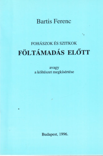 Bartis Ferenc - Foh�szok �s szitkok f�lt�mad�s el�tt avagy a k�lt�szet megk�s�rt�se