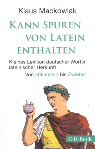 Klaus Mackowiak - KANN SPUREN VON LATEIN ENTHALTEN. Kleines Lexikon deutscher Wörter lateinischer Herkunft. Von abkanzeln bis Zwiebel