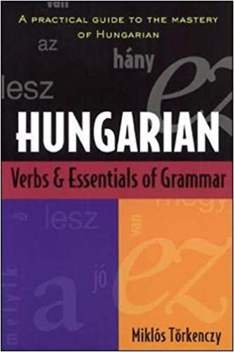 Miklós Törkenczy - Hungarian verbs and essentials of grammar - a practical guide to the mastery of Hungarian