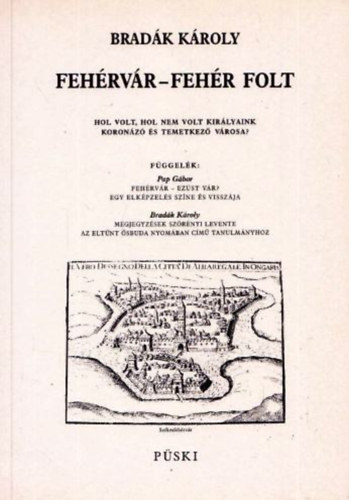 Brad�k K�roly - Feh�rv�r-Feh�r Folt - Hol Volt, Hol Nem Volt Kir�lyaink Koron�z� �s Temetkez� V�rosa? M�sodik Kiad�s.illusztr�lt.