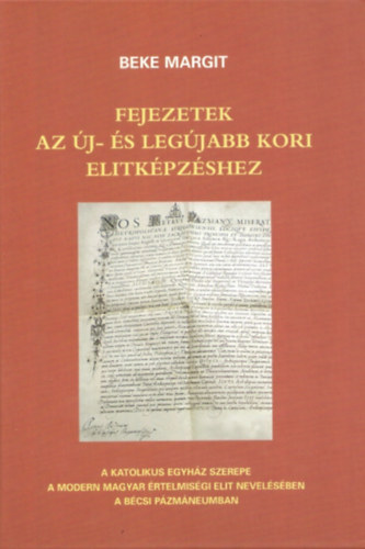 Beke Margit - Fejezetek az j-s legjabb kori elitkpzshez - A katolikus egyhz szerepe a modern magyar rtelmisgi elit nevelsben a Bcsi Pzmneumban