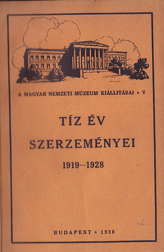 Nincs - T�z �v szerzem�nyei 1919-1928 (A Magyar Nemzeti M�zeum ki�ll�t�sai V.)