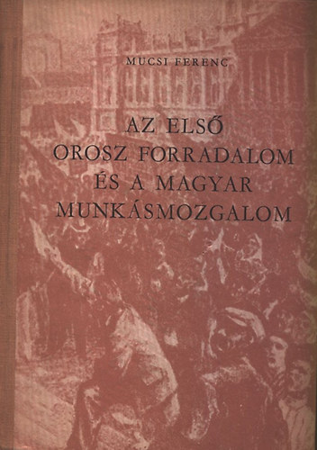 Mucsi Ferenc - Az els� orosz forradalom �s a magyar munk�smozgalom