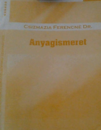 Csizmazia Ferencné dr. - Anyagismeret AKKREDITÁLT ISKOLARENDSZERŰ FELSŐFOKÚ SZAKKÉPZÉS
