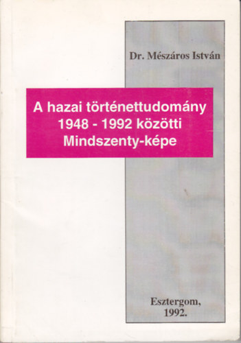 Dr. M�sz�ros Istv�n - A hazai t�rt�nettudom�ny 1948-1992 k�z�tti Mindszenty-k�pe
